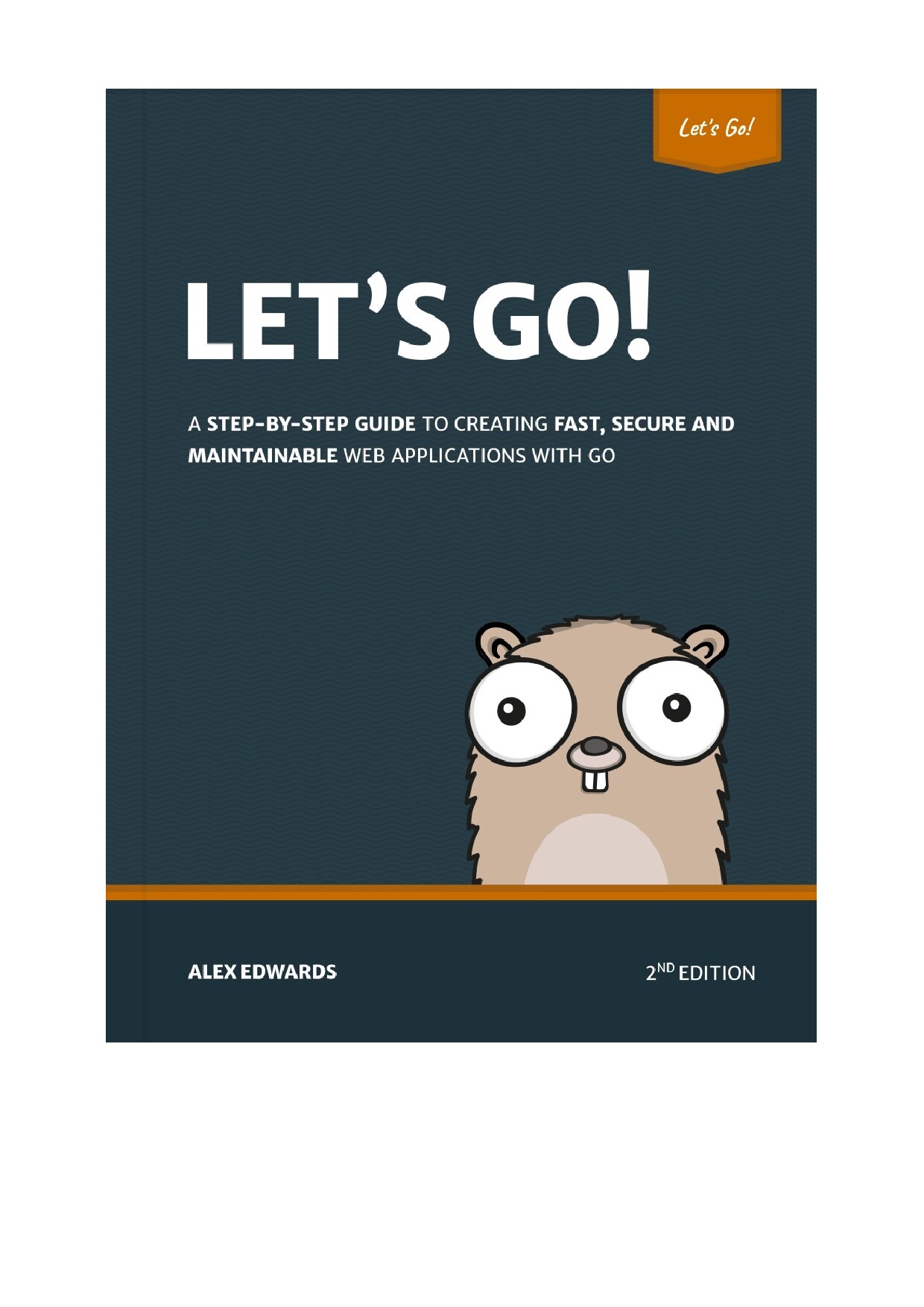 Let's Go! : A Step-By-Step Guide to Creating Fast, Secure and Maintainable Web Applications with Go (1.24)